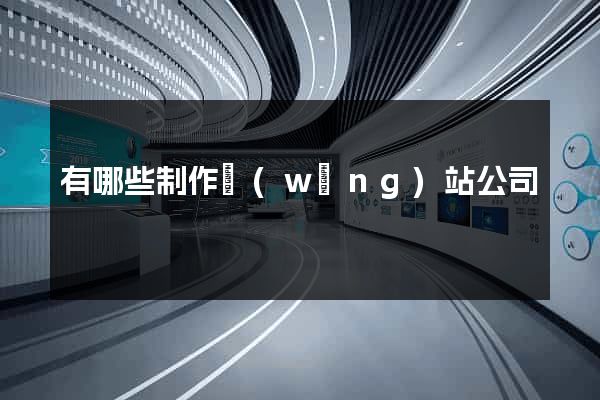 有哪些制作網(wǎng)站公司