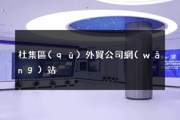 杜集區(qū)外貿公司網(wǎng)站