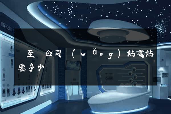 東至縣公司網(wǎng)站建站要多少錢