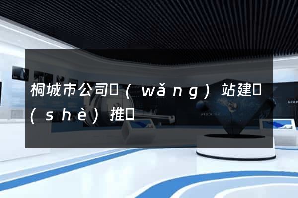 桐城市公司網(wǎng)站建設(shè)推廣