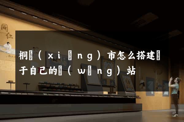 桐鄉(xiāng)市怎么搭建屬于自己的網(wǎng)站