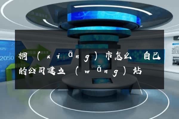 桐鄉(xiāng)市怎么給自己的公司建立網(wǎng)站