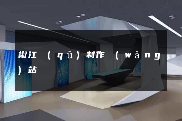 椒江區(qū)制作網(wǎng)站