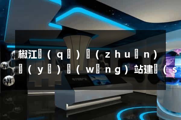椒江區(qū)專(zhuān)業(yè)網(wǎng)站建設(shè)