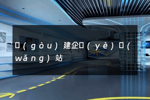 構(gòu)建企業(yè)網(wǎng)站