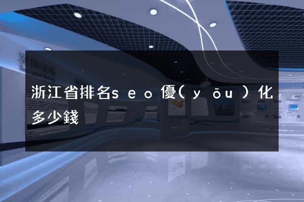 浙江省排名seo優(yōu)化多少錢
