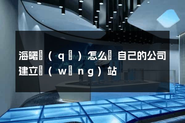 海曙區(qū)怎么給自己的公司建立網(wǎng)站