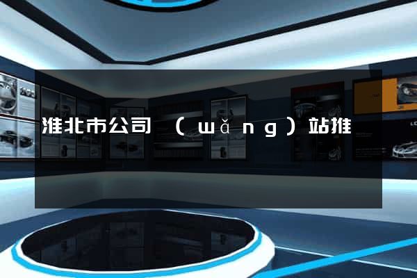 淮北市公司網(wǎng)站推廣