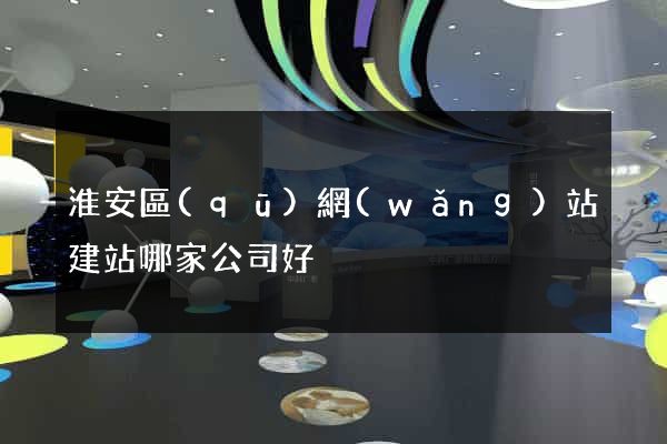 淮安區(qū)網(wǎng)站建站哪家公司好