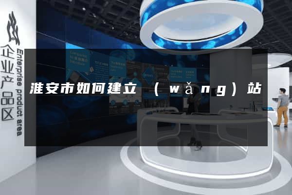 淮安市如何建立網(wǎng)站