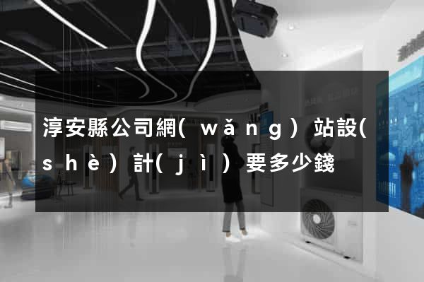 淳安縣公司網(wǎng)站設(shè)計(jì)要多少錢