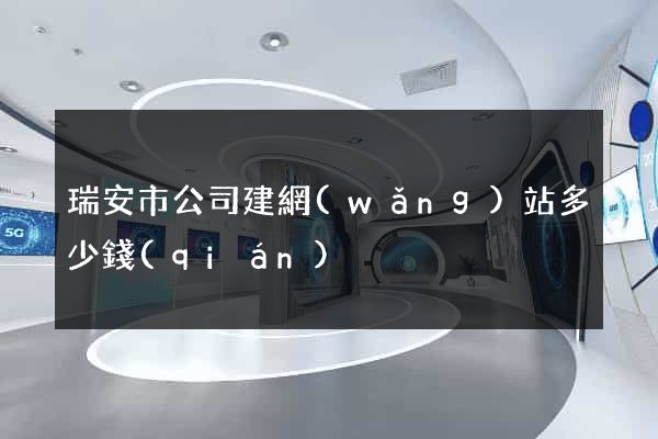 瑞安市公司建網(wǎng)站多少錢(qián)