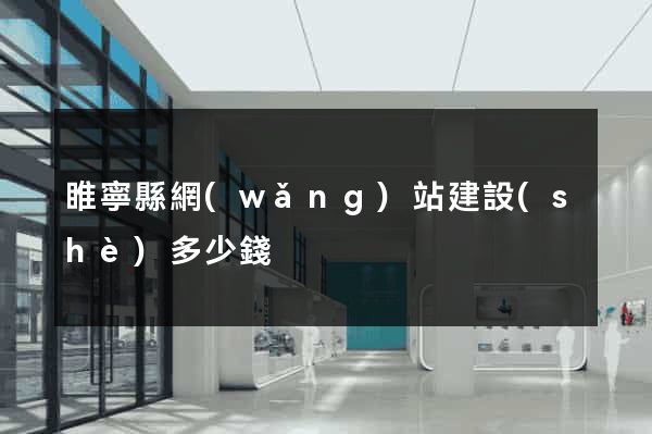 睢寧縣網(wǎng)站建設(shè)多少錢