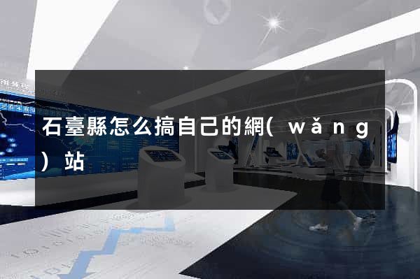 石臺縣怎么搞自己的網(wǎng)站