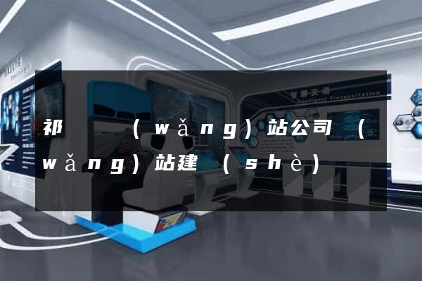 祁門縣網(wǎng)站公司網(wǎng)站建設(shè)