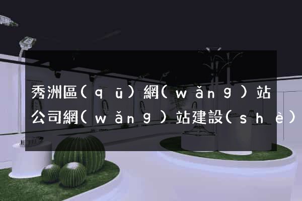 秀洲區(qū)網(wǎng)站公司網(wǎng)站建設(shè)