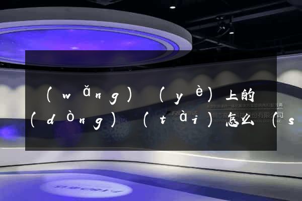 網(wǎng)頁(yè)上的動(dòng)態(tài)怎么設(shè)計(jì)