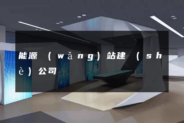 能源網(wǎng)站建設(shè)公司