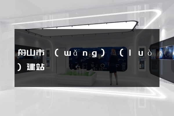 舟山市網(wǎng)絡(luò)建站