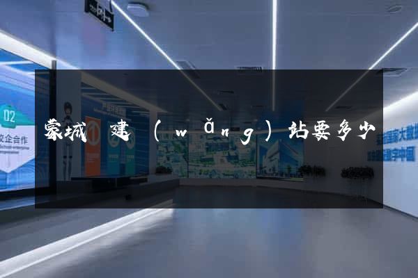 蒙城縣建網(wǎng)站要多少錢