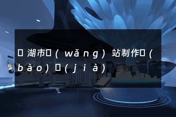 蕪湖市網(wǎng)站制作報(bào)價(jià)