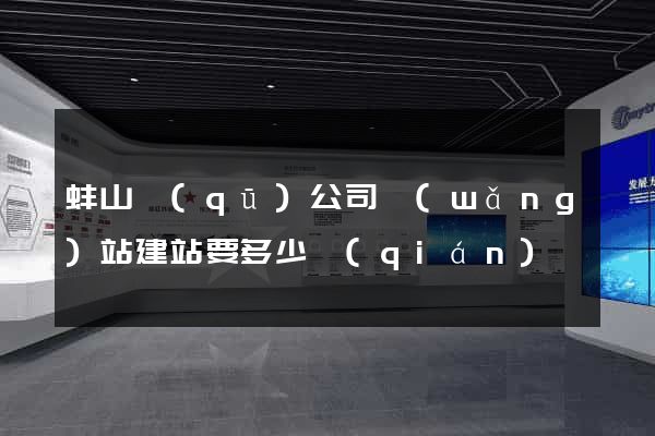 蚌山區(qū)公司網(wǎng)站建站要多少錢(qián)