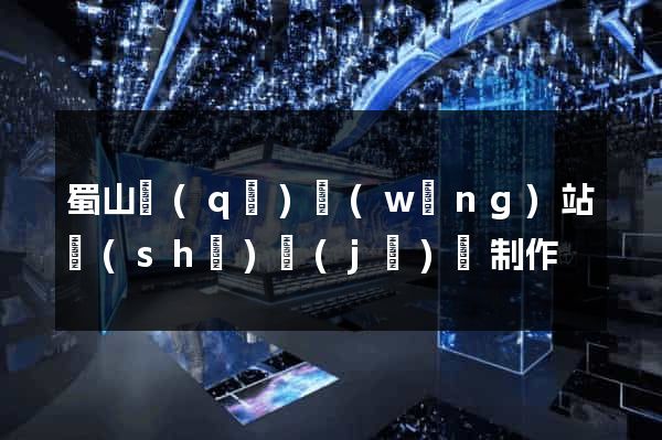 蜀山區(qū)網(wǎng)站設(shè)計(jì)與制作