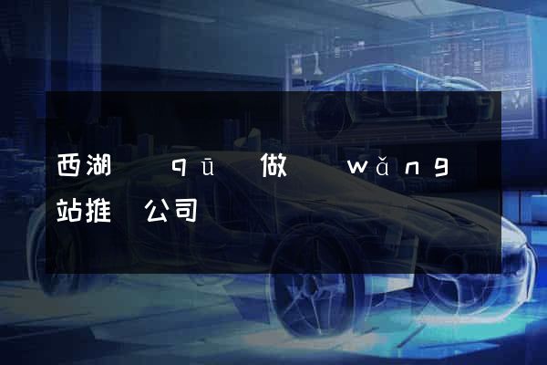 西湖區(qū)做網(wǎng)站推廣公司