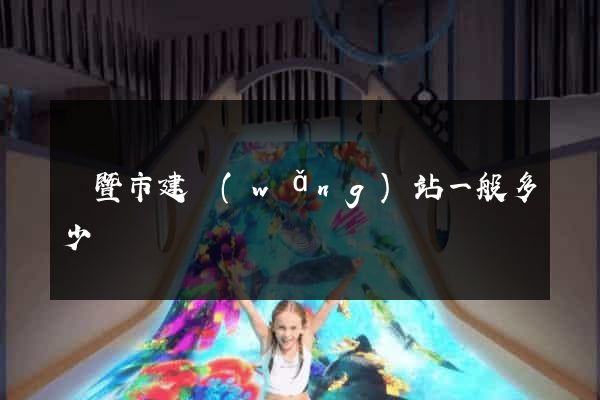 諸暨市建網(wǎng)站一般多少錢