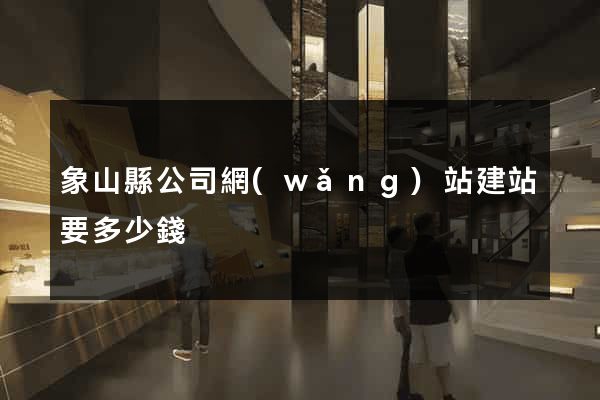 象山縣公司網(wǎng)站建站要多少錢