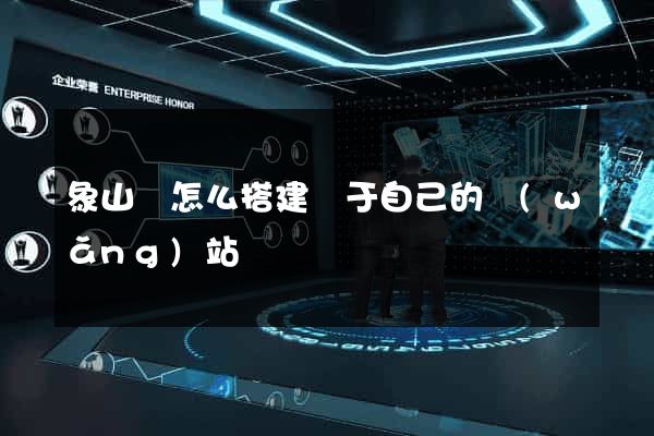 象山縣怎么搭建屬于自己的網(wǎng)站