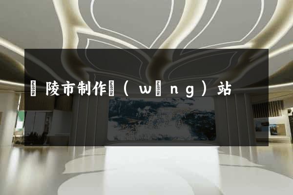 銅陵市制作網(wǎng)站