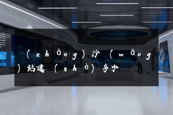 長(zhǎng)沙網(wǎng)站建設(shè)多少錢