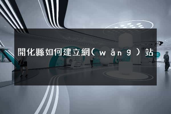 開化縣如何建立網(wǎng)站