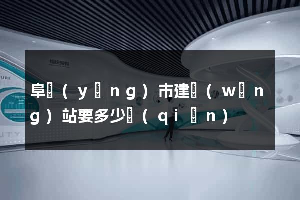 阜陽(yáng)市建網(wǎng)站要多少錢(qián)