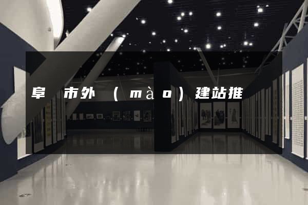 阜陽市外貿(mào)建站推廣