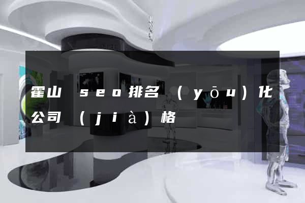 霍山縣seo排名優(yōu)化公司價(jià)格