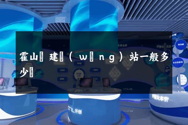 霍山縣建網(wǎng)站一般多少錢