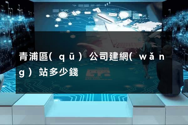 青浦區(qū)公司建網(wǎng)站多少錢