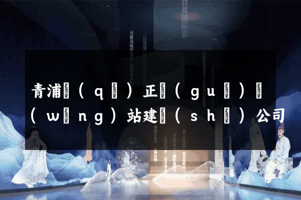 青浦區(qū)正規(guī)網(wǎng)站建設(shè)公司
