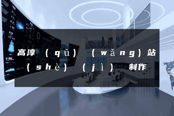 高淳區(qū)網(wǎng)站設(shè)計(jì)與制作