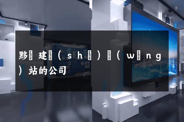 黟縣建設(shè)網(wǎng)站的公司