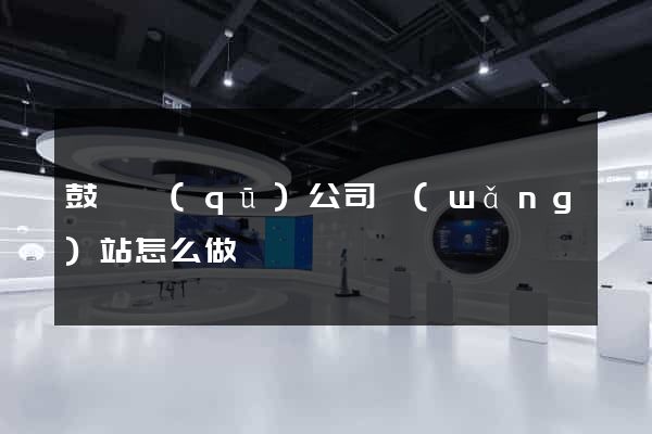 鼓樓區(qū)公司網(wǎng)站怎么做